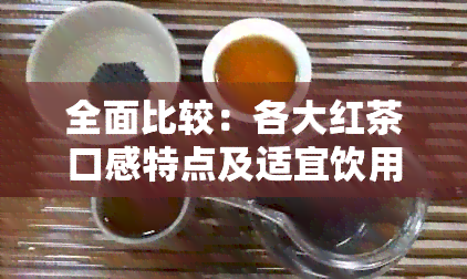 全面比较：各大红茶口感特点及适宜饮用场景，助你轻松找到心仪好茶