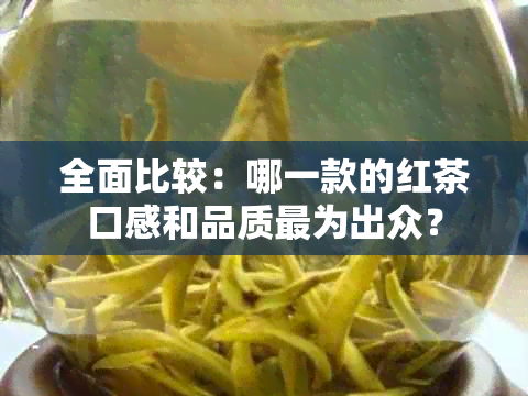 全面比较：哪一款的红茶口感和品质最为出众？