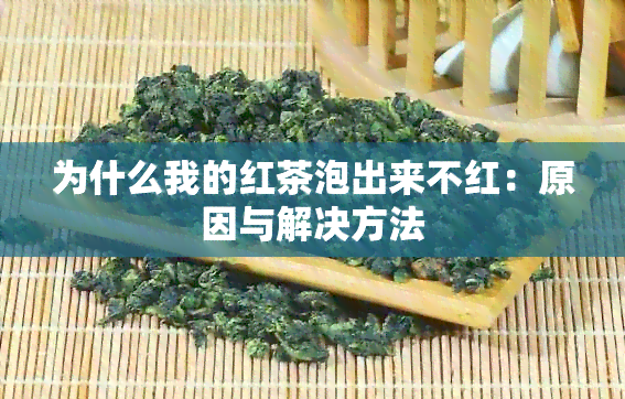 为什么我的红茶泡出来不红：原因与解决方法