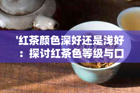 '红茶颜色深好还是浅好：探讨红茶色等级与口感的关系'