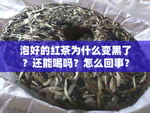 泡好的红茶为什么变黑了？还能喝吗？怎么回事？