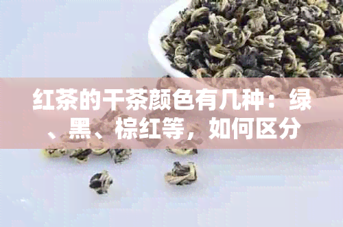 红茶的干茶颜色有几种：绿、黑、棕红等，如何区分呢？发黑的原因是什么？