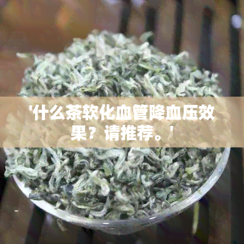 '什么茶软化血管降血压效果？请推荐。'