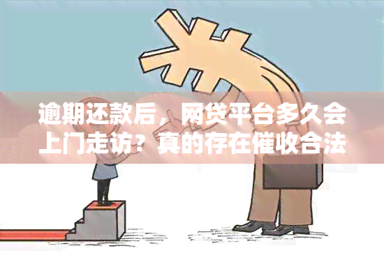 逾期还款后，网贷平台多久会上门走访？真的存在合法性问题吗？