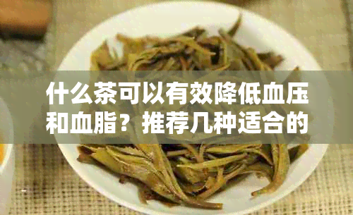 什么茶可以有效降低血压和血脂？推荐几种适合的茶叶品种及其健益处