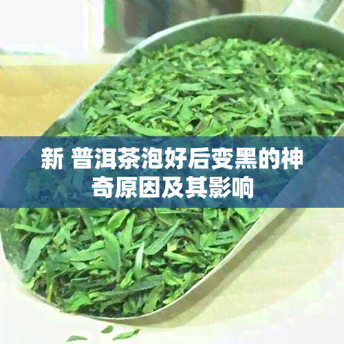 新 普洱茶泡好后变黑的神奇原因及其影响