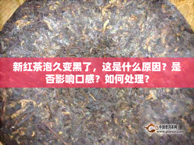 新红茶泡久变黑了，这是什么原因？是否影响口感？如何处理？