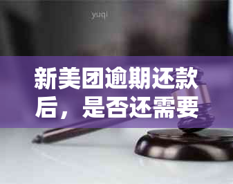 新美团逾期还款后，是否还需要还全额？如何处理逾期还款问题？