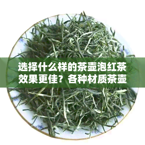 选择什么样的茶壶泡红茶效果更佳？各种材质茶壶的特点及体验