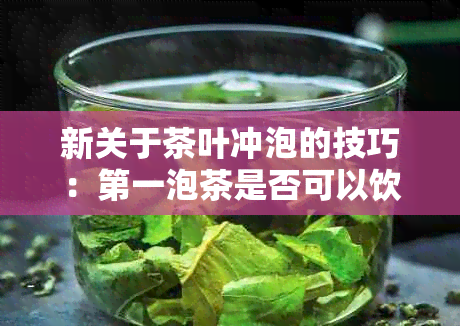 新关于茶叶冲泡的技巧：之一泡茶是否可以饮用及其它常见问题解答