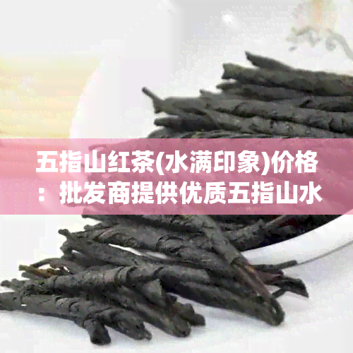 五指山红茶(水满印象)价格：批发商提供优质五指山水满红茶