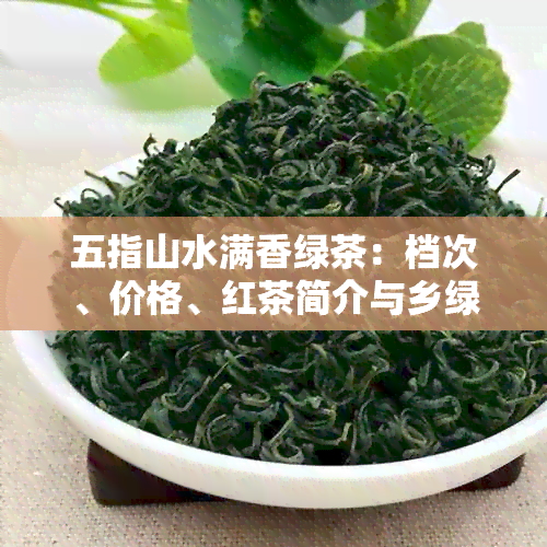 五指山水满香绿茶：档次、价格、红茶简介与乡绿茶的区别