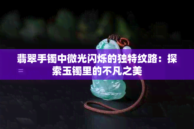 翡翠手镯中微光闪烁的独特纹路：探索玉镯里的不凡之美