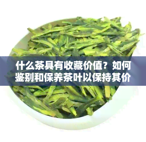 什么茶具有收藏价值？如何鉴别和保养茶叶以保持其价值？