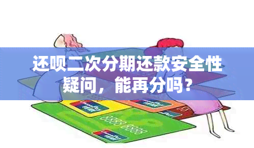 还款二次分期还款安全性疑问，能再分吗？