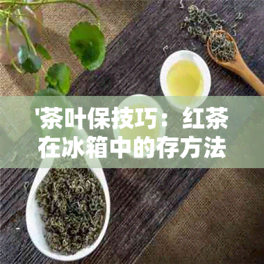 '茶叶保技巧：红茶在冰箱中的存方法'