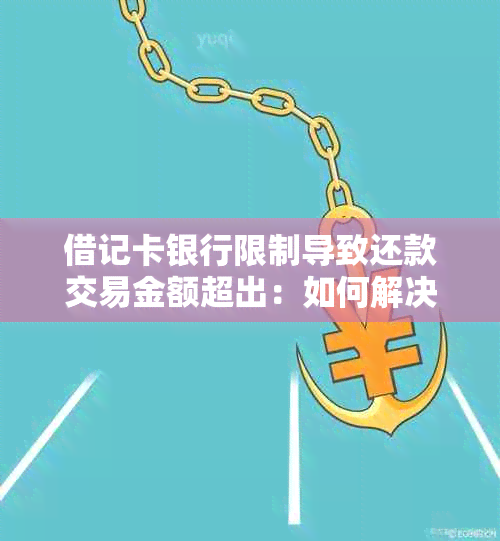 借记卡银行限制导致还款交易金额超出：如何解决此问题并完成还款？