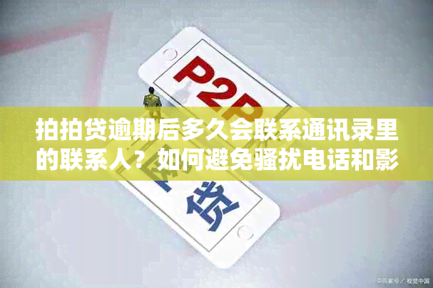 拍拍贷逾期后多久会联系通讯录里的联系人？如何避免电话和影响信用？