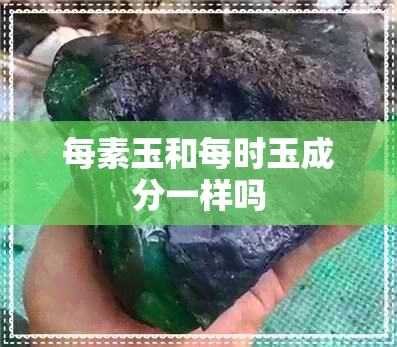 每素玉和每时玉成分一样吗