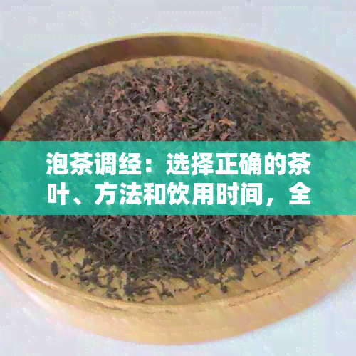 泡茶调经：选择正确的茶叶、方法和饮用时间，全面解决女性经期不适问题