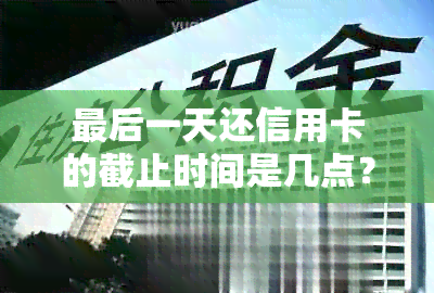 最后一天还信用卡的截止时间是几点？如何避免逾期罚款？