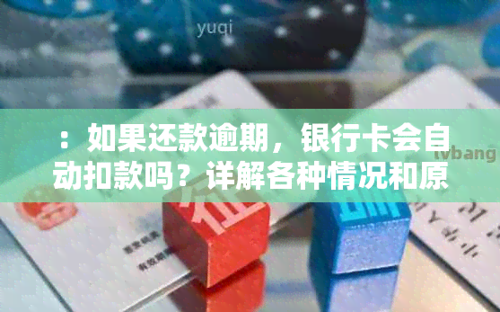 ：如果还款逾期，银行卡会自动扣款吗？详解各种情况和原因