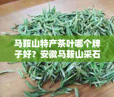 马鞍山特产茶叶哪个牌子好？安徽马鞍山采石矶茶品质如何？