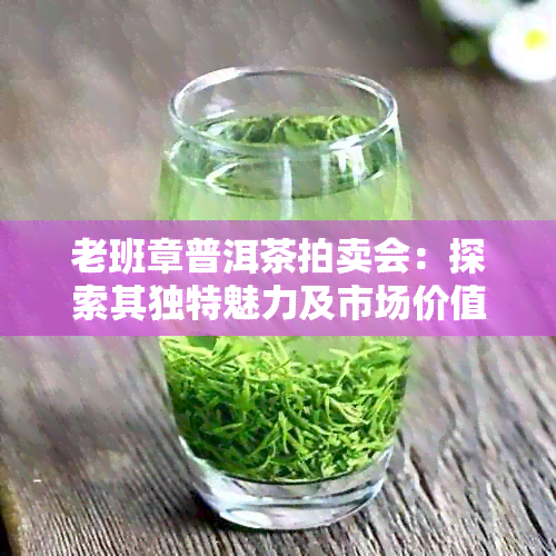 老班章普洱茶拍卖会：探索其独特魅力及市场价值