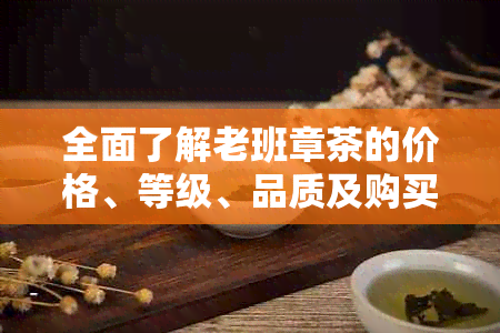 全面了解老班章茶的价格、等级、品质及购买渠道，助您轻松选购优质茶叶