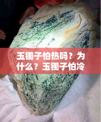 玉镯子怕热吗？为什么？玉镯子怕冷还是怕热？玉手镯怕热水吗？