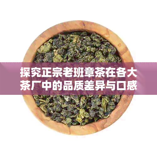 探究正宗老班章茶在各大茶厂中的品质差异与口感特点