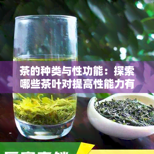 茶的种类与性功能：探索哪些茶叶对提高性能力有益，以及如何搭配饮用