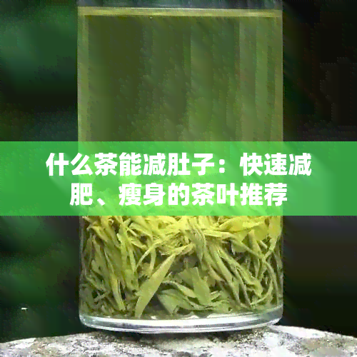 什么茶能减肚子：快速减肥、瘦身的茶叶推荐