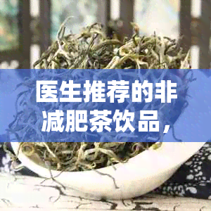 医生推荐的非减肥茶饮品，有效消除腹部脂肪，避免反弹