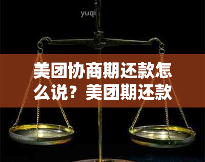 美团协商期还款怎么说？美团期还款的申请流程和成功率。