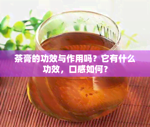 茶膏的功效与作用吗？它有什么功效，口感如何？