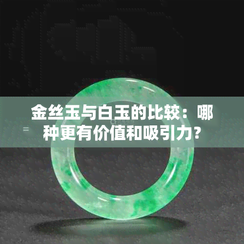 金丝玉与白玉的比较：哪种更有价值和吸引力？