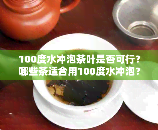 100度水冲泡茶叶是否可行？哪些茶适合用100度水冲泡？