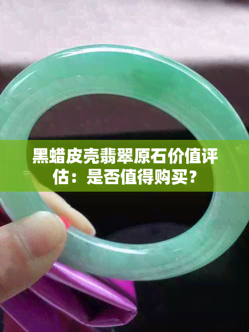 黑蜡皮壳翡翠原石价值评估：是否值得购买？