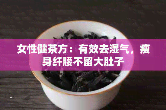 女性健茶方：有效去湿气，瘦身纤腰不留大肚子