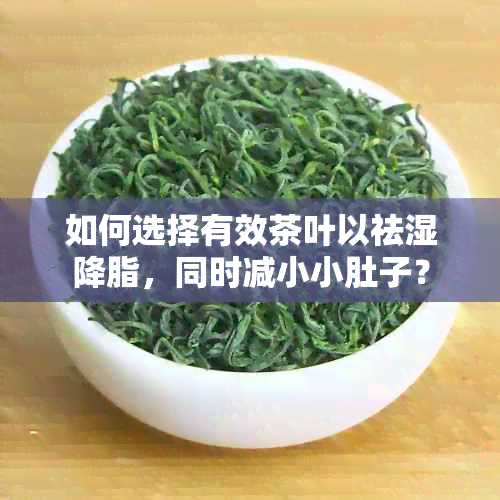 如何选择有效茶叶以祛湿降脂，同时减小小肚子？