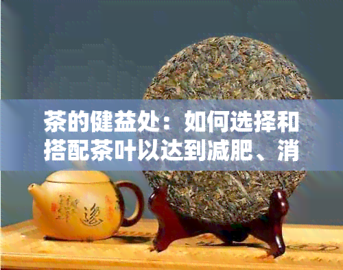 茶的健益处：如何选择和搭配茶叶以达到减肥、消除湿气和缓肚子的效果