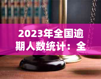 2023年全国逾期人数统计：全面分析逾期现象及其影响