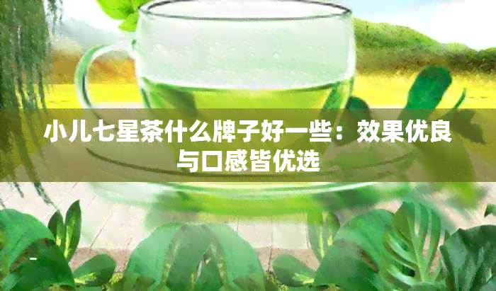 小儿七星茶什么牌子好一些：效果优良与口感皆优选