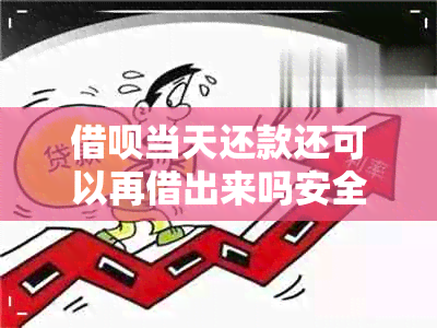 借呗当天还款还可以再借出来吗安全吗