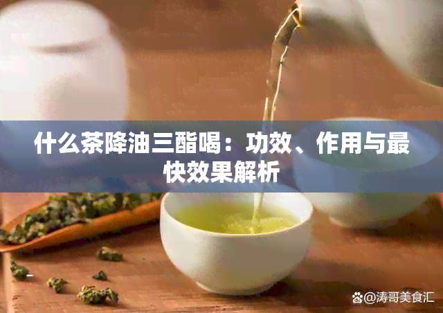 什么茶降油三酯喝：功效、作用与最快效果解析