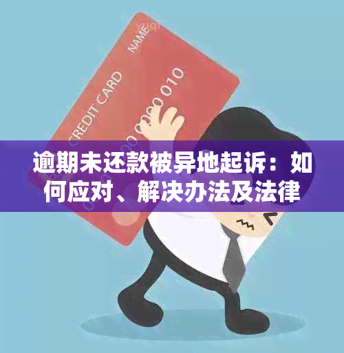 逾期未还款被异地起诉：如何应对、解决办法及法律途径全面解析