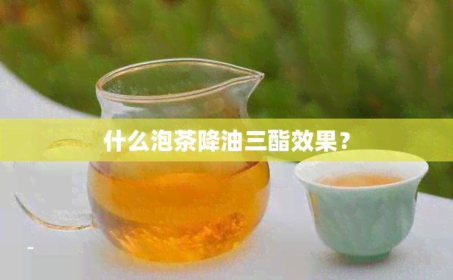 什么泡茶降油三酯效果？