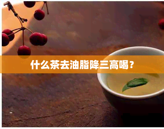 什么茶去油脂降三高喝？