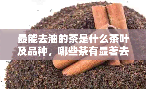 最能去油的茶是什么茶叶及品种，哪些茶有显著去油效果？